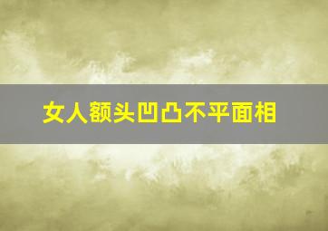 女人额头凹凸不平面相