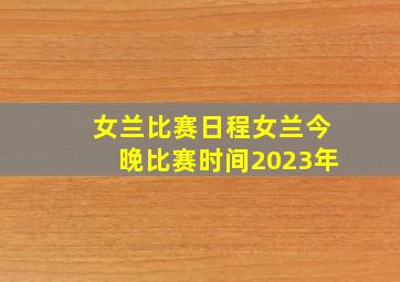 女兰比赛日程女兰今晚比赛时间2023年