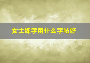 女士练字用什么字帖好