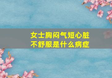 女士胸闷气短心脏不舒服是什么病症