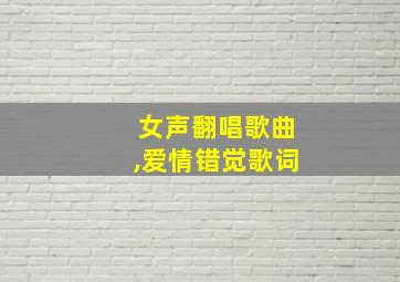 女声翻唱歌曲,爱情错觉歌词