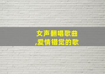 女声翻唱歌曲,爱情错觉的歌