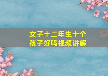 女子十二年生十个孩子好吗视频讲解