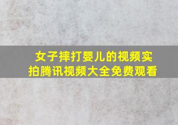 女子摔打婴儿的视频实拍腾讯视频大全免费观看