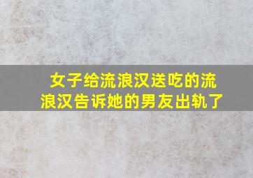 女子给流浪汉送吃的流浪汉告诉她的男友出轨了