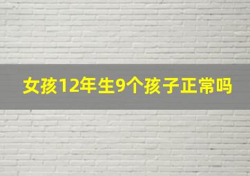 女孩12年生9个孩子正常吗