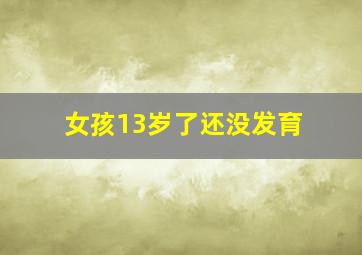 女孩13岁了还没发育