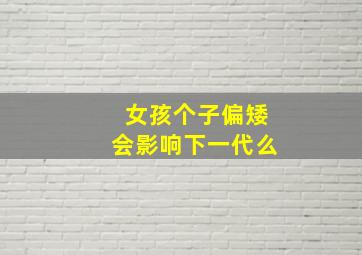 女孩个子偏矮会影响下一代么