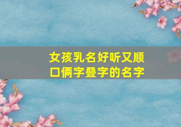 女孩乳名好听又顺口俩字叠字的名字