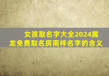 女孩取名字大全2024属龙免费取名房南梓名字的含义