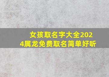 女孩取名字大全2024属龙免费取名简单好听