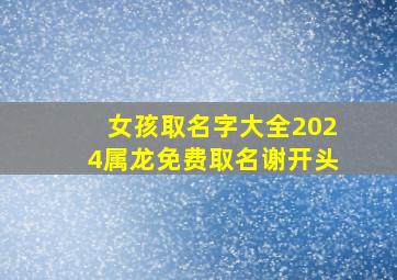 女孩取名字大全2024属龙免费取名谢开头