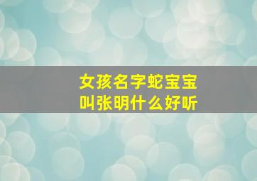 女孩名字蛇宝宝叫张明什么好听