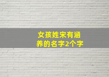 女孩姓宋有涵养的名字2个字