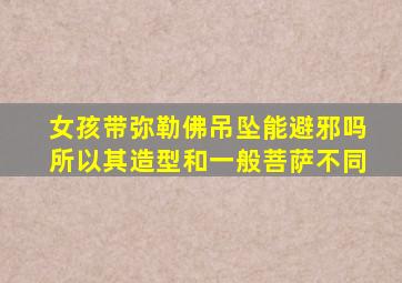 女孩带弥勒佛吊坠能避邪吗所以其造型和一般菩萨不同