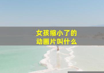 女孩缩小了的动画片叫什么