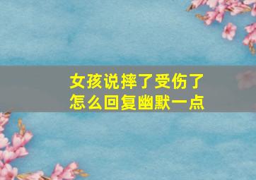 女孩说摔了受伤了怎么回复幽默一点