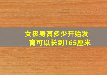 女孩身高多少开始发育可以长到165厘米