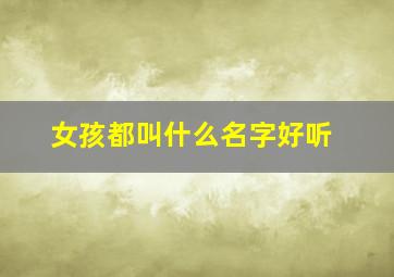 女孩都叫什么名字好听