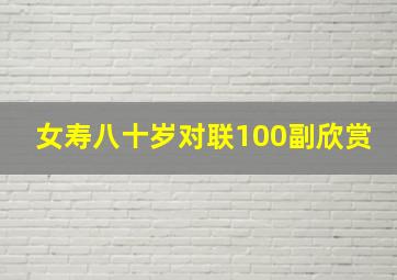 女寿八十岁对联100副欣赏