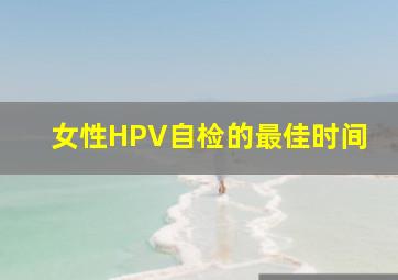 女性HPV自检的最佳时间