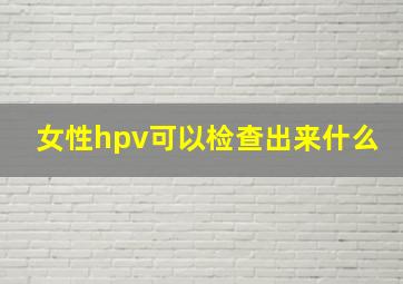 女性hpv可以检查出来什么