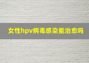 女性hpv病毒感染能治愈吗