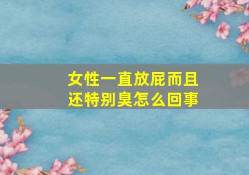 女性一直放屁而且还特别臭怎么回事