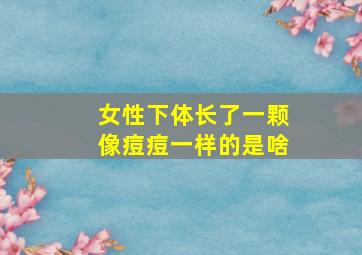 女性下体长了一颗像痘痘一样的是啥