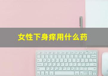 女性下身痒用什么药