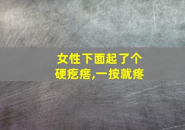 女性下面起了个硬疙瘩,一按就疼