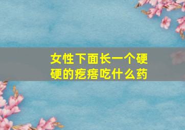 女性下面长一个硬硬的疙瘩吃什么药