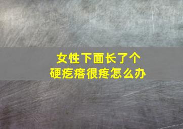 女性下面长了个硬疙瘩很疼怎么办