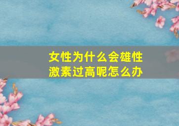 女性为什么会雄性激素过高呢怎么办