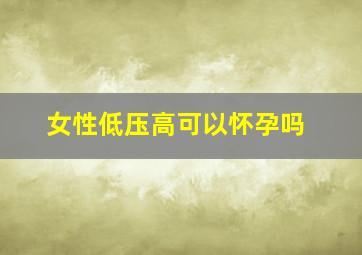 女性低压高可以怀孕吗