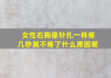 女性右胸像针扎一样疼几秒就不疼了什么原因呢