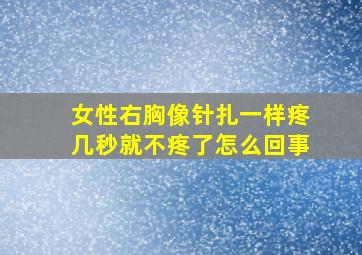 女性右胸像针扎一样疼几秒就不疼了怎么回事