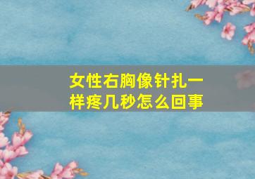 女性右胸像针扎一样疼几秒怎么回事