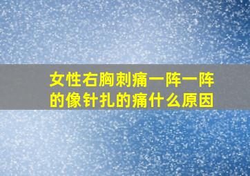 女性右胸刺痛一阵一阵的像针扎的痛什么原因