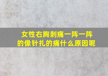 女性右胸刺痛一阵一阵的像针扎的痛什么原因呢