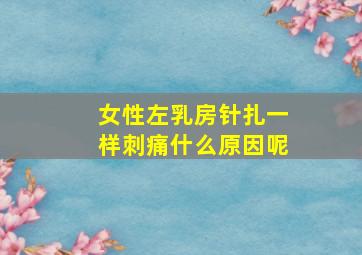 女性左乳房针扎一样刺痛什么原因呢