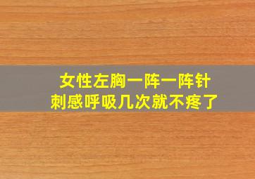 女性左胸一阵一阵针刺感呼吸几次就不疼了