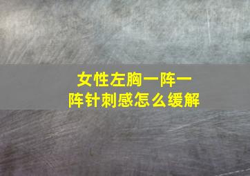 女性左胸一阵一阵针刺感怎么缓解