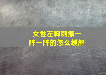 女性左胸刺痛一阵一阵的怎么缓解