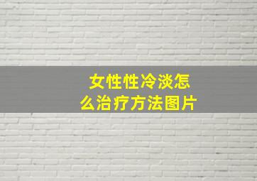 女性性冷淡怎么治疗方法图片