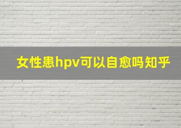 女性患hpv可以自愈吗知乎