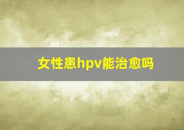 女性患hpv能治愈吗