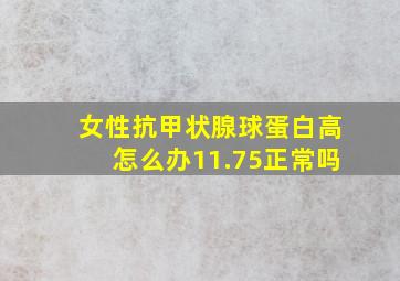 女性抗甲状腺球蛋白高怎么办11.75正常吗