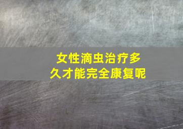 女性滴虫治疗多久才能完全康复呢