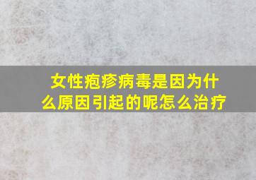 女性疱疹病毒是因为什么原因引起的呢怎么治疗